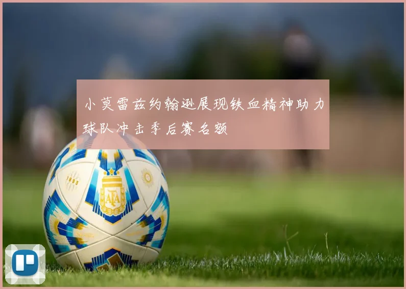 小莫雷兹约翰逊展现铁血精神助力球队冲击季后赛名额