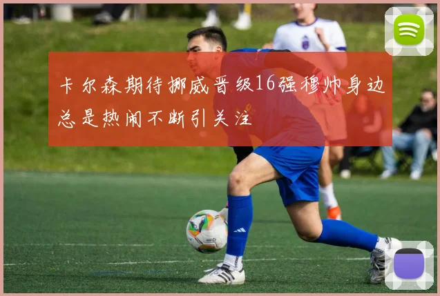 卡尔森期待挪威晋级16强穆帅身边总是热闹不断引关注