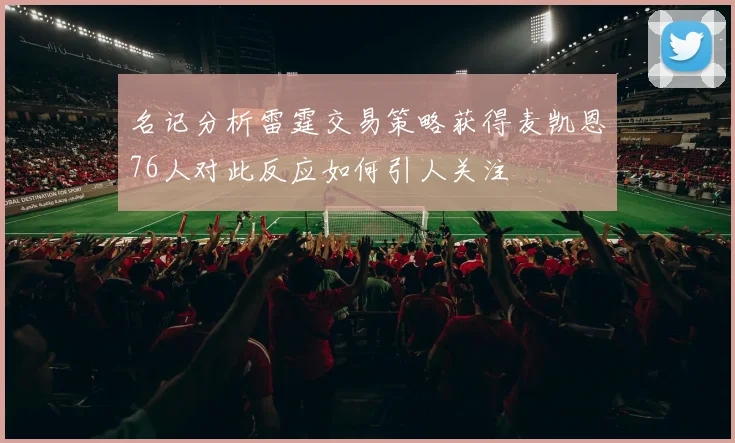 名记分析雷霆交易策略获得麦凯恩76人对此反应如何引人关注