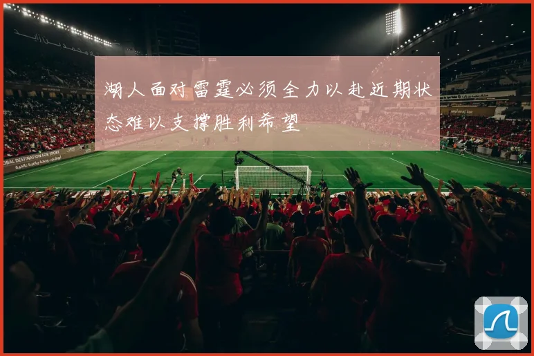 湖人面对雷霆必须全力以赴近期状态难以支撑胜利希望