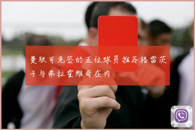曼联可免签的五位球员推荐格雷茨卡与弗拉霍维奇在内