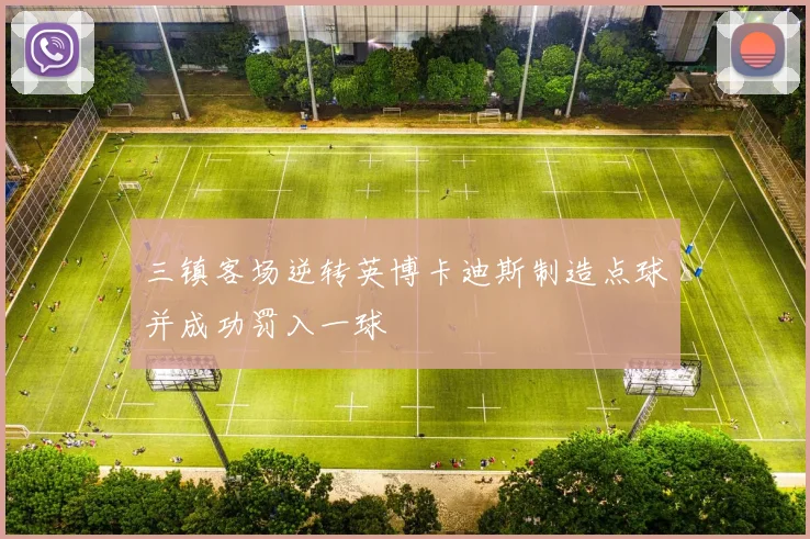 三镇客场逆转英博卡迪斯制造点球并成功罚入一球
