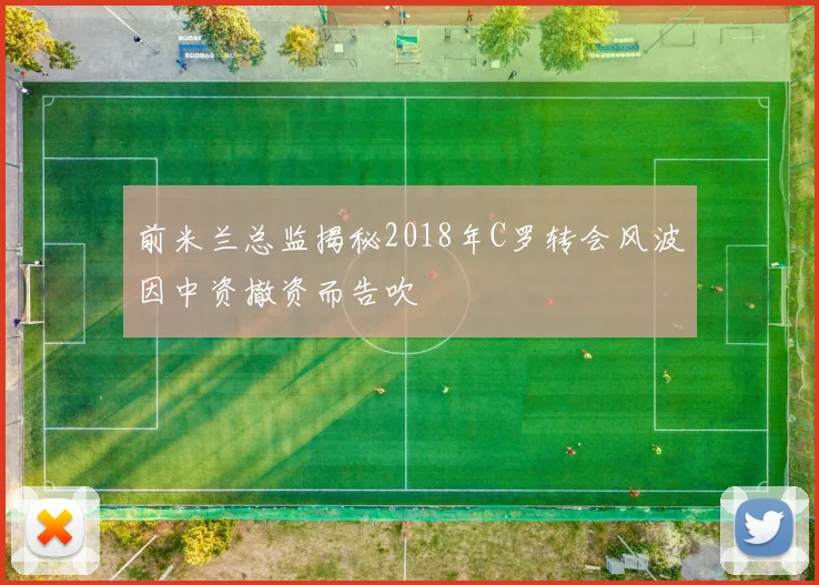 前米兰总监揭秘2018年C罗转会风波因中资撤资而告吹