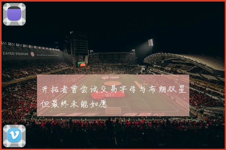 开拓者曾尝试交易字母与布朗双星但最终未能如愿