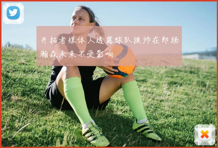 开拓者媒体人透露球队换帅在即杨瀚森未来不受影响